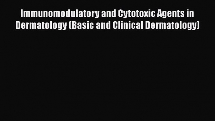 Read Book Immunomodulatory and Cytotoxic Agents in Dermatology (Basic and Clinical Dermatology)