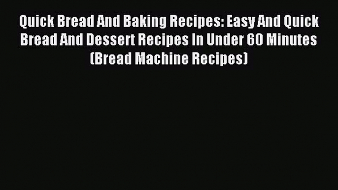 Read Quick Bread And Baking Recipes: Easy And Quick Bread And Dessert Recipes In Under 60 Minutes