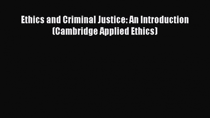 Read Ethics and Criminal Justice: An Introduction (Cambridge Applied Ethics) Ebook Free