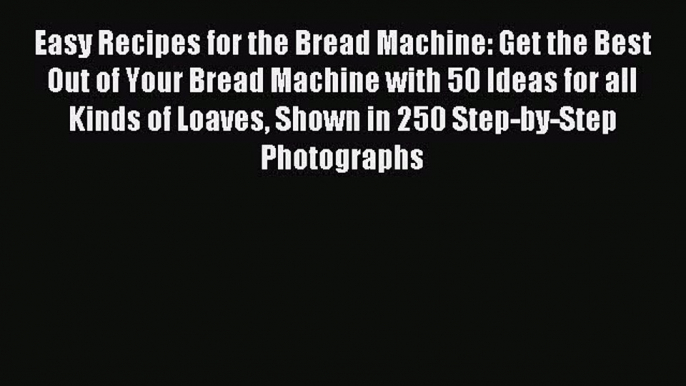 Read Easy Recipes for the Bread Machine: Get the Best Out of Your Bread Machine with 50 Ideas