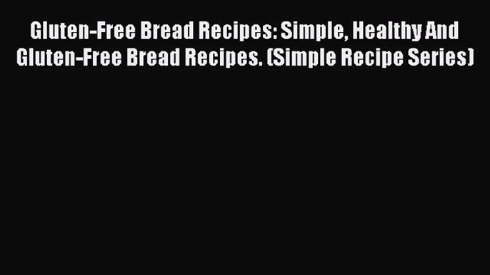 Read Gluten-Free Bread Recipes: Simple Healthy And Gluten-Free Bread Recipes. (Simple Recipe