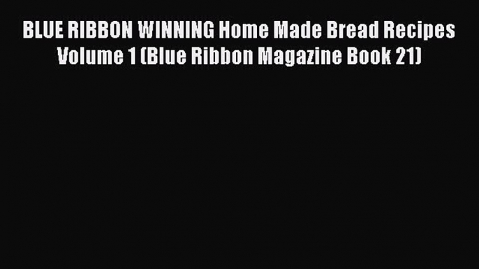 Download BLUE RIBBON WINNING Home Made Bread Recipes Volume 1 (Blue Ribbon Magazine Book 21)