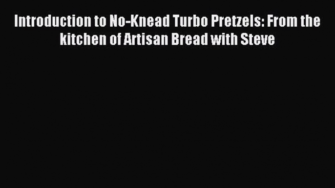 Read Introduction to No-Knead Turbo Pretzels: From the kitchen of Artisan Bread with Steve