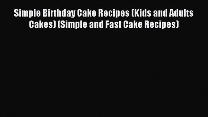 Read Simple Birthday Cake Recipes (Kids and Adults Cakes) (Simple and Fast Cake Recipes) Ebook