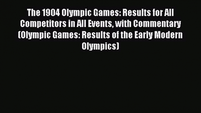 Read The 1904 Olympic Games: Results for All Competitors in All Events with Commentary (Olympic