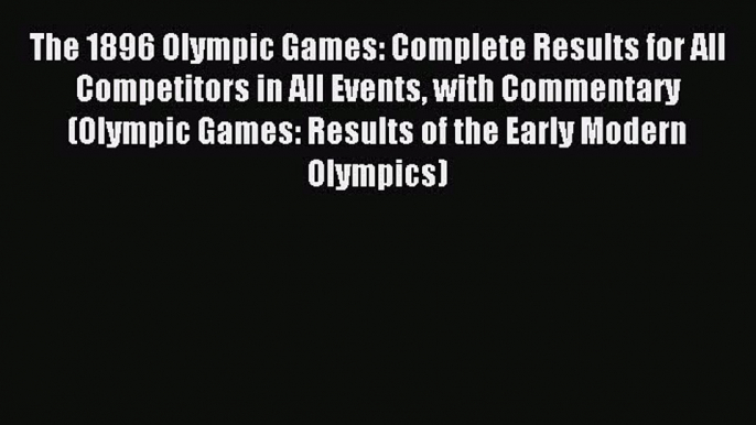 Read The 1896 Olympic Games: Complete Results for All Competitors in All Events with Commentary