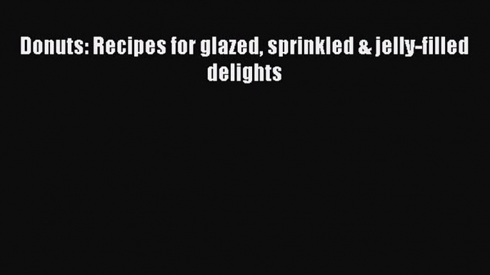 Read Donuts: Recipes for glazed sprinkled & jelly-filled delights Ebook Free