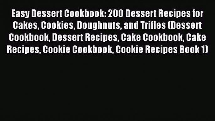 Read Easy Dessert Cookbook: 200 Dessert Recipes for Cakes Cookies Doughnuts and Trifles (Dessert