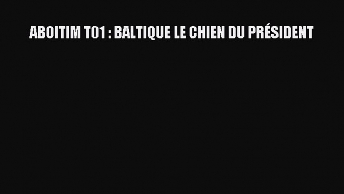 Download ABOITIM T01 : BALTIQUE LE CHIEN DU PRÉSIDENT Ebook Free