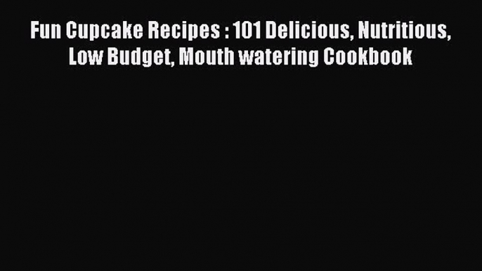 Read Fun Cupcake Recipes : 101 Delicious Nutritious Low Budget Mouth watering Cookbook Ebook