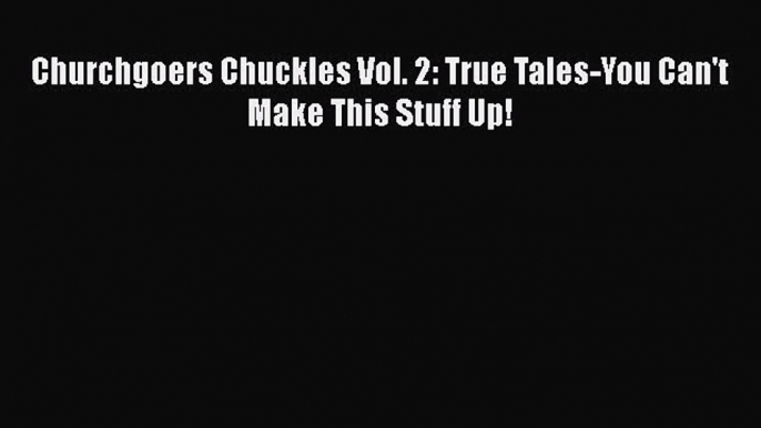 Read Churchgoers Chuckles Vol. 2: True Tales-You Can't Make This Stuff Up! Ebook Free