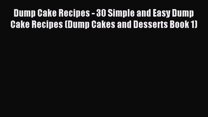 Read Dump Cake Recipes - 30 Simple and Easy Dump Cake Recipes (Dump Cakes and Desserts Book