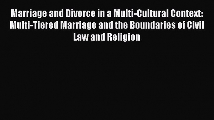 Read Marriage and Divorce in a Multi-Cultural Context: Multi-Tiered Marriage and the Boundaries