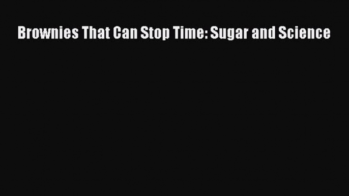 Download Brownies That Can Stop Time: Sugar and Science PDF Online