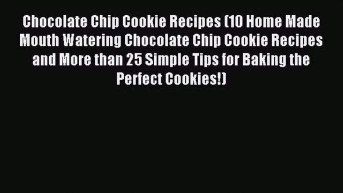 Read Chocolate Chip Cookie Recipes (10 Home Made Mouth Watering Chocolate Chip Cookie Recipes