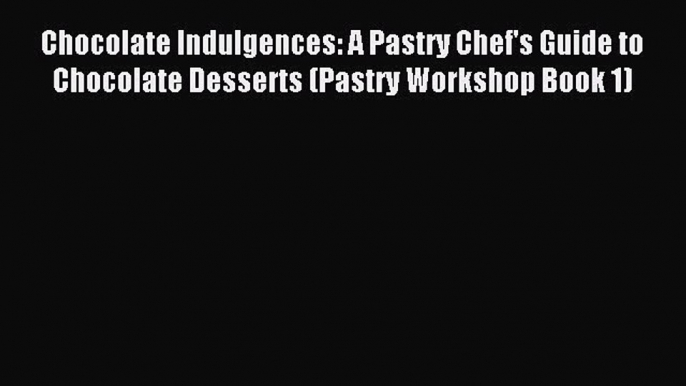 Read Chocolate Indulgences: A Pastry Chef's Guide to Chocolate Desserts (Pastry Workshop Book