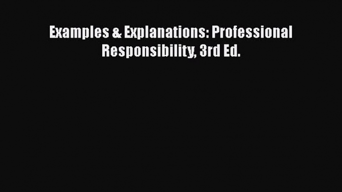 Read Examples & Explanations: Professional Responsibility 3rd Ed. Ebook Free