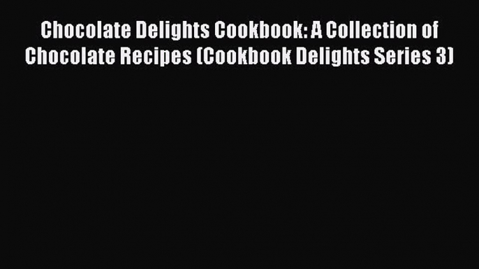 Read Chocolate Delights Cookbook: A Collection of Chocolate Recipes (Cookbook Delights Series