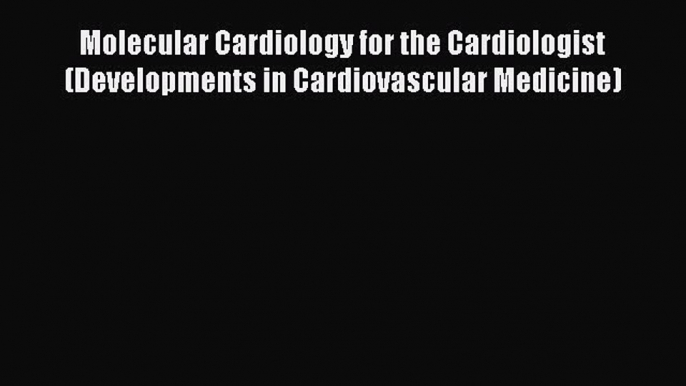 Download Molecular Cardiology for the Cardiologist (Developments in Cardiovascular Medicine)