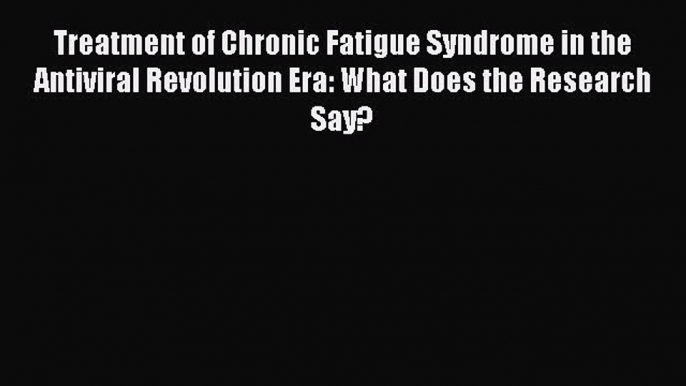 Read Treatment of Chronic Fatigue Syndrome in the Antiviral Revolution Era: What Does the Research