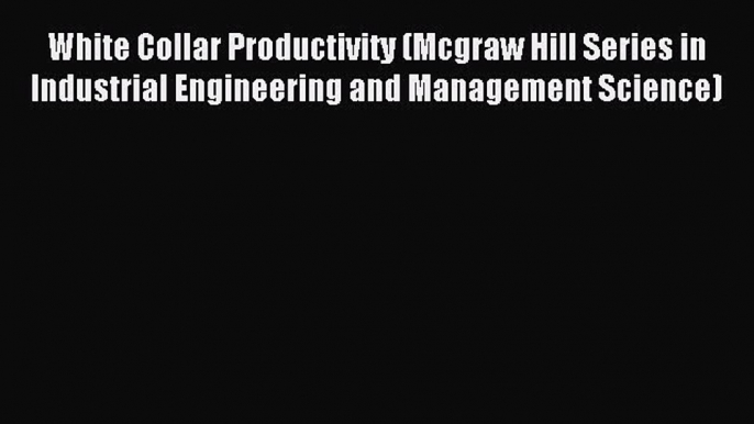 Read White Collar Productivity (Mcgraw Hill Series in Industrial Engineering and Management