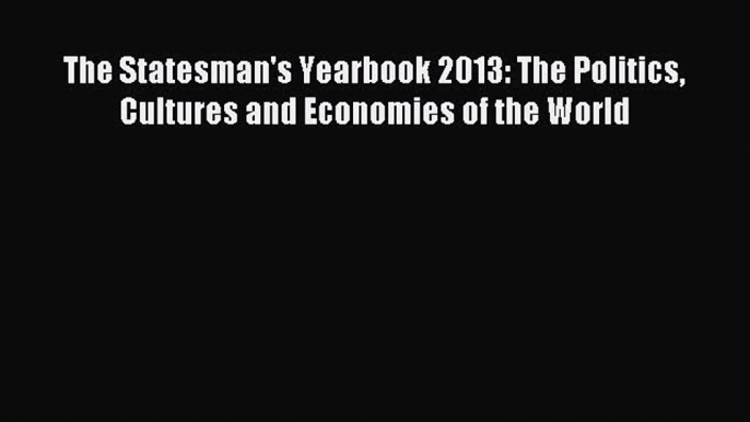 Read The Statesman's Yearbook 2013: The Politics Cultures and Economies of the World PDF Online