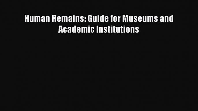 Download Human Remains: Guide for Museums and Academic Institutions PDF Free