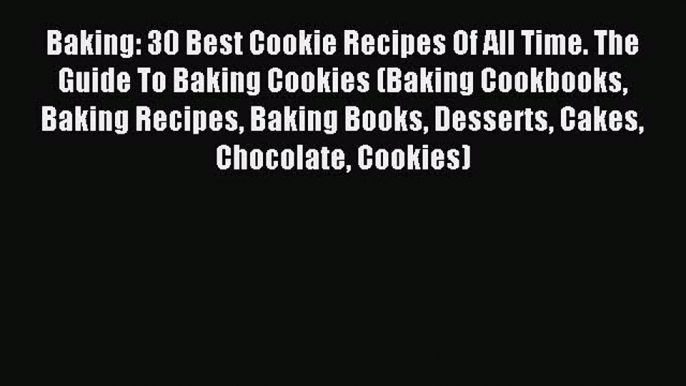 Read Baking: 30 Best Cookie Recipes Of All Time. The Guide To Baking Cookies (Baking Cookbooks