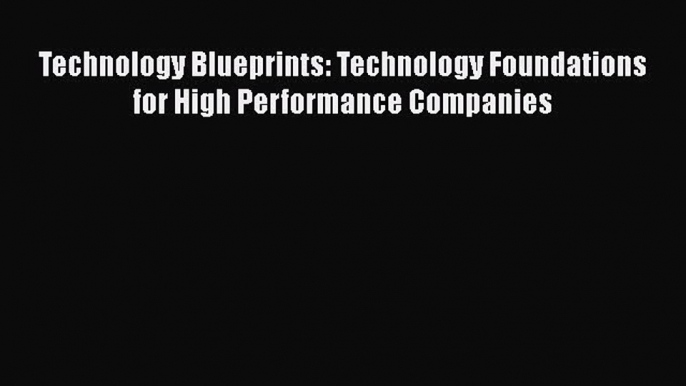 READbook Technology Blueprints: Technology Foundations for High Performance Companies BOOK