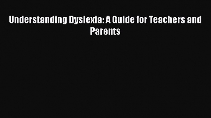 Read Understanding Dyslexia: A Guide for Teachers and Parents Ebook Free