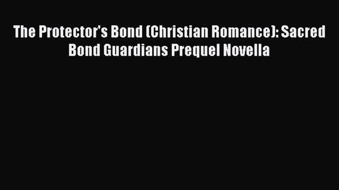 Read The Protector's Bond (Christian Romance): Sacred Bond Guardians Prequel Novella# Ebook