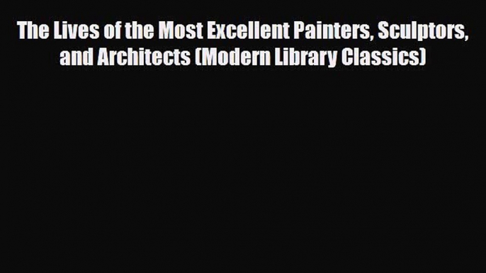 Read The Lives of the Most Excellent Painters Sculptors and Architects (Modern Library Classics)