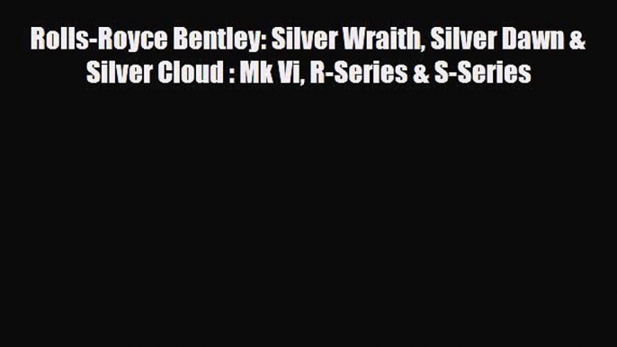 Read Rolls-Royce Bentley: Silver Wraith Silver Dawn & Silver Cloud : Mk Vi R-Series & S-Series