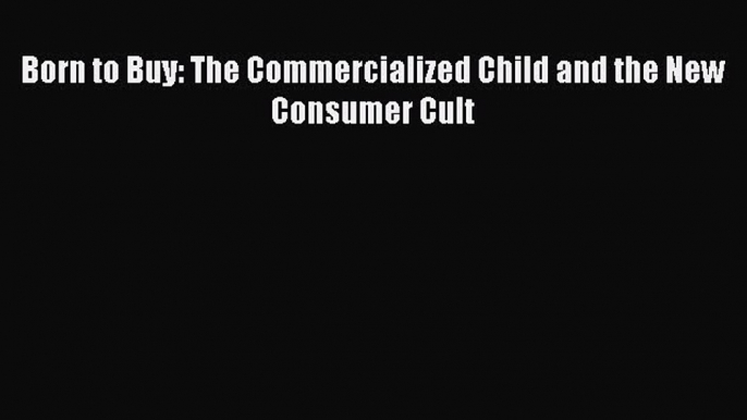 [Read] Born to Buy: The Commercialized Child and the New Consumer Cult PDF Online