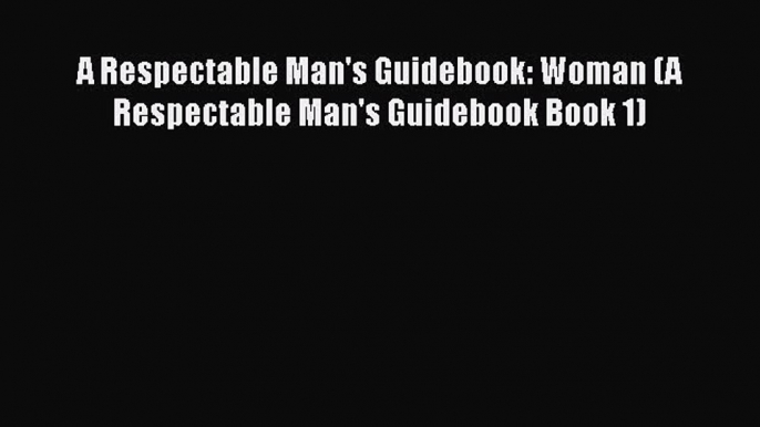 [Read] A Respectable Man's Guidebook: Woman (A Respectable Man's Guidebook Book 1) ebook textbooks