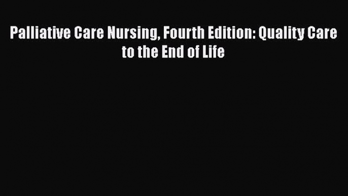 Read Palliative Care Nursing Fourth Edition: Quality Care to the End of Life Ebook Online