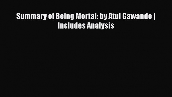 Read Summary of Being Mortal: by Atul Gawande | Includes Analysis Ebook Online