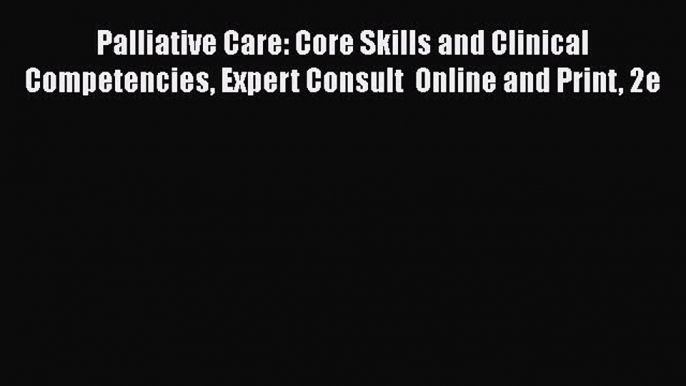 Read Palliative Care: Core Skills and Clinical Competencies Expert Consult  Online and Print