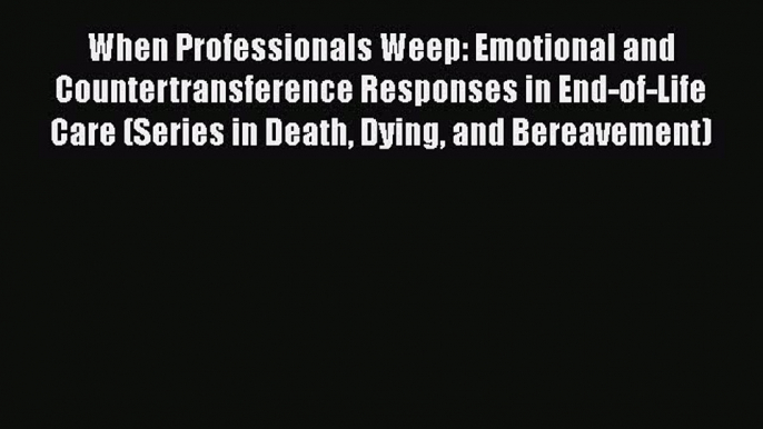 Download When Professionals Weep: Emotional and Countertransference Responses in End-of-Life