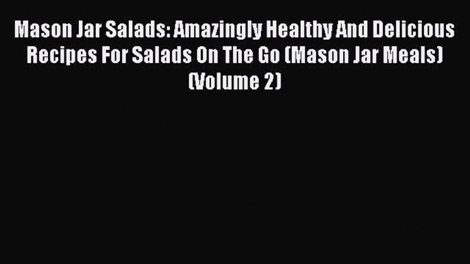 Read Mason Jar Salads: Amazingly Healthy And Delicious Recipes For Salads On The Go (Mason