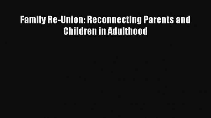 Read Family Re-Union: Reconnecting Parents and Children in Adulthood Ebook Free