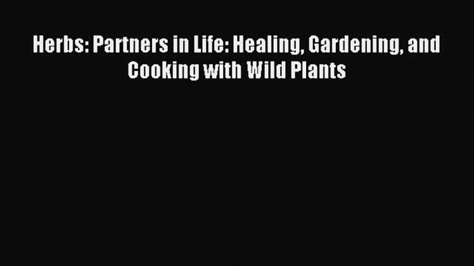 Read Herbs: Partners in Life: Healing Gardening and Cooking with Wild Plants Ebook Free