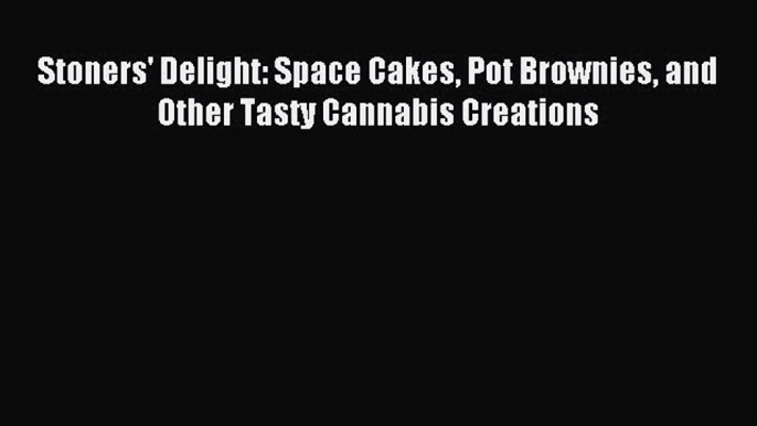 Read Stoners' Delight: Space Cakes Pot Brownies and Other Tasty Cannabis Creations PDF Online