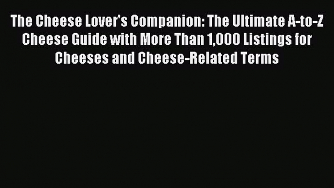 Read The Cheese Lover's Companion: The Ultimate A-to-Z Cheese Guide with More Than 1000 Listings