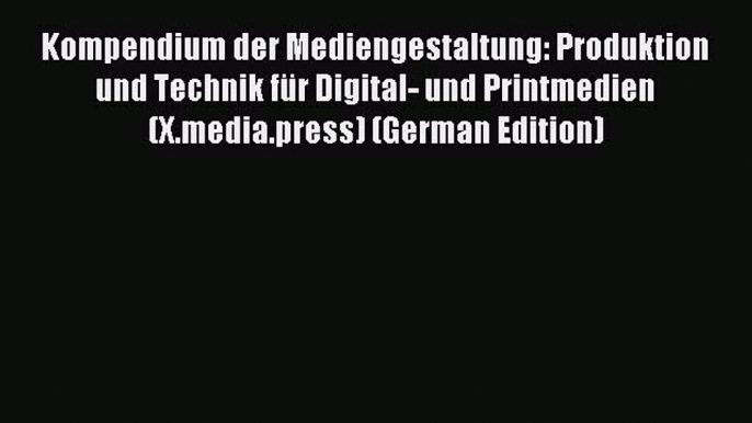 Read Kompendium der Mediengestaltung: Produktion und Technik fÃ¼r Digital- und Printmedien (X.media.press)