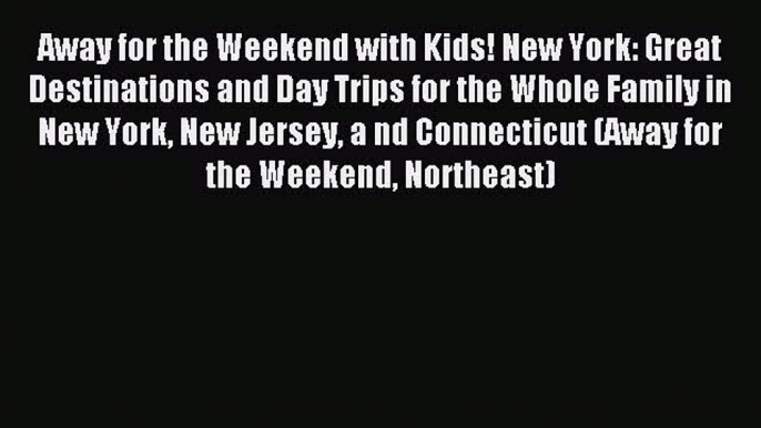 Read Away for the Weekend with Kids! New York: Great Destinations and Day Trips for the Whole