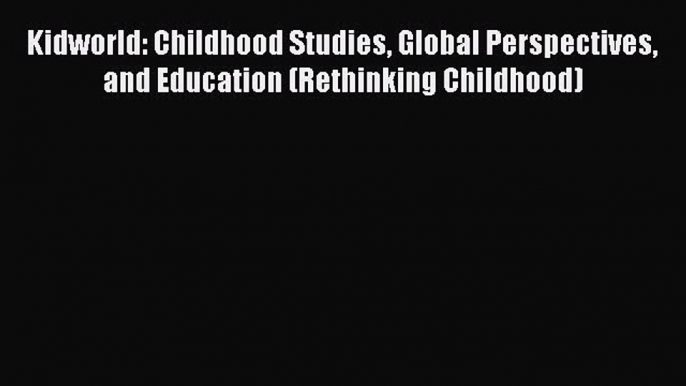 Read Book Kidworld: Childhood Studies Global Perspectives and Education (Rethinking Childhood)