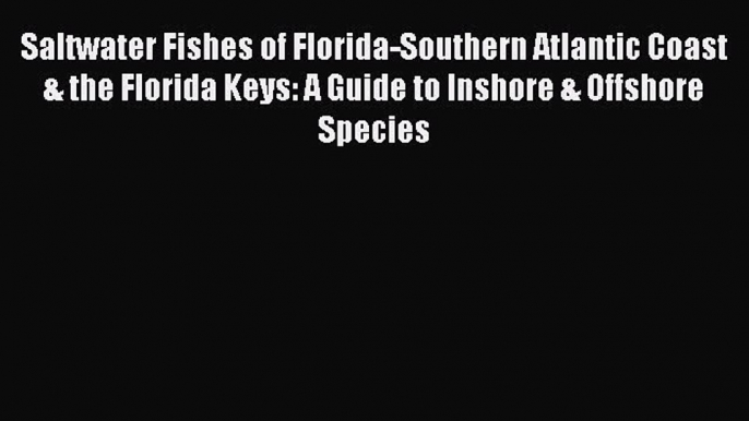 Read Books Saltwater Fishes of Florida-Southern Atlantic Coast & the Florida Keys: A Guide