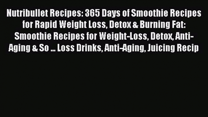 Read Nutribullet Recipes: 365 Days of Smoothie Recipes for Rapid Weight Loss Detox & Burning