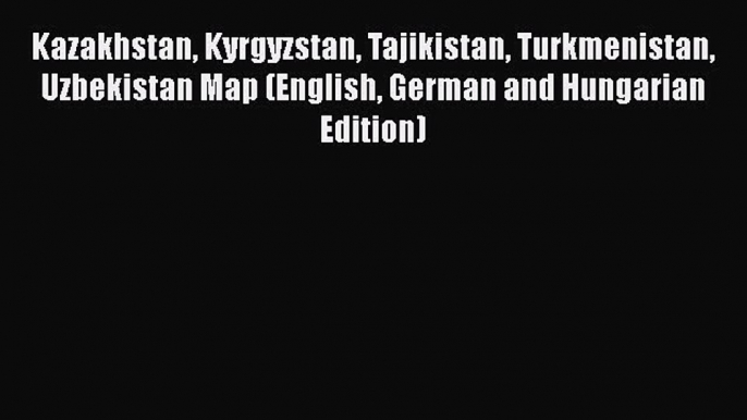 PDF Kazakhstan Kyrgyzstan Tajikistan Turkmenistan Uzbekistan Map (English German and Hungarian